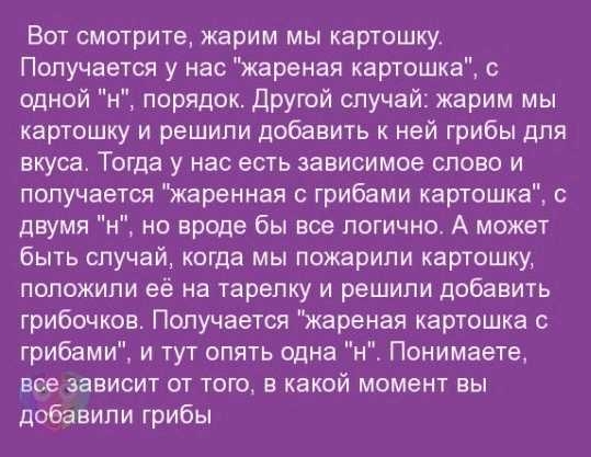 Вот смотрите жарим мы картошку Получается у нас жареная картошка одной н порядок другой случай жарим мы картошку и решили добавить к ней грибы для вкуса Тогда у нас есть зависимое слово и получается жаренная грибами картошка двумя _ но вреде бы все логичное А может быть случай когда мы пожарили картошку положили её на тарелку и решили добавить грибочков Получается жареная картошка грибами и тут оп