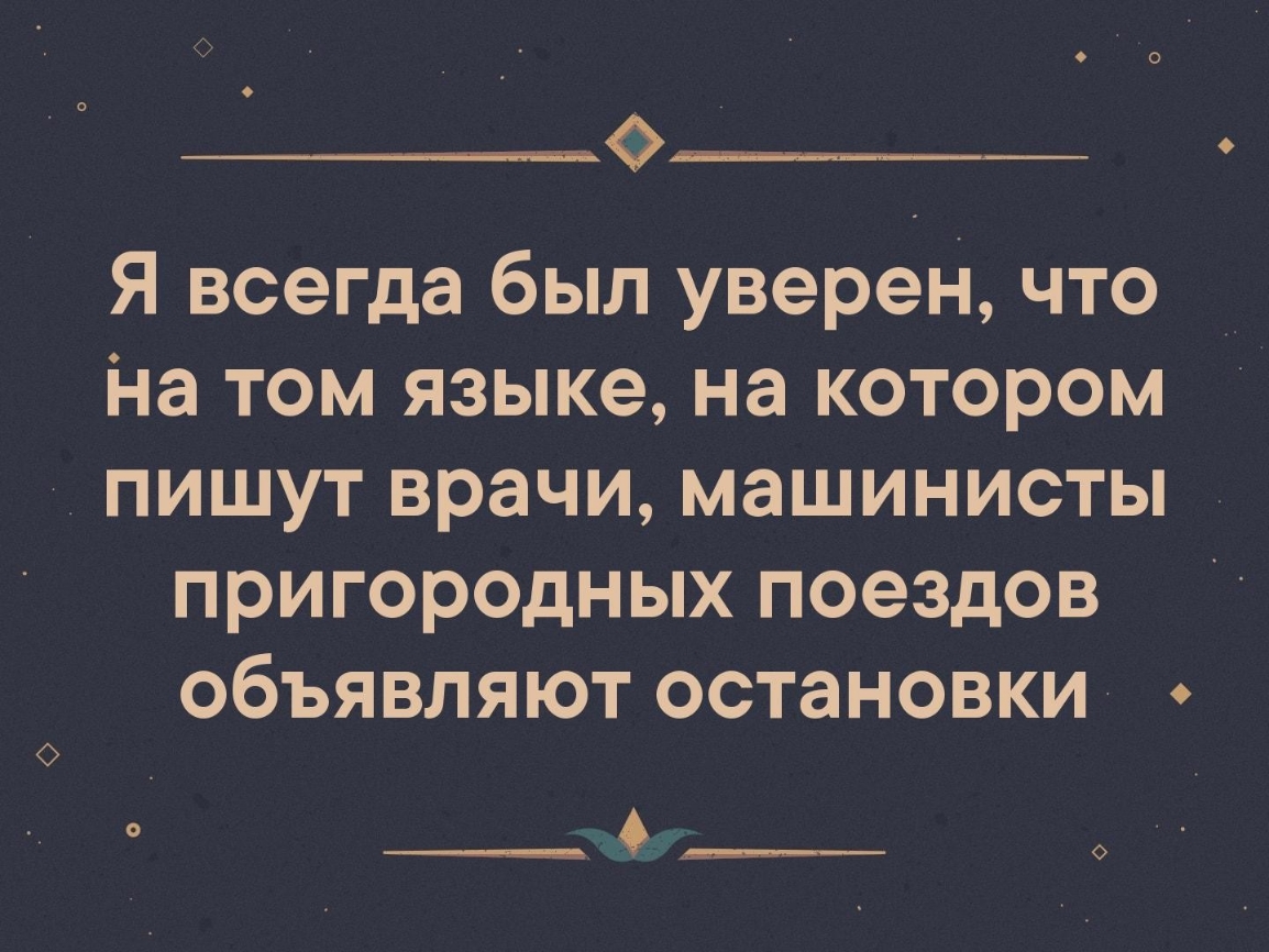 Я всегда был уверен что На том языке на котором ПИШУТ врачи машинисты пригородных поездов объявляют остановки ___А____ 6