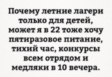 Почему летние лагеря только для детей может я в 22 тоже хочу пятираэовое питание тихий час конкурсы всем отрядом и медляки в 10 вечера