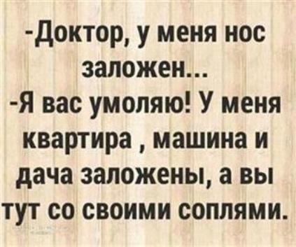 доктор у меня нос заложен Я вас умоляю У меня квартира машина и дача заложены а вы тут со своими соплями