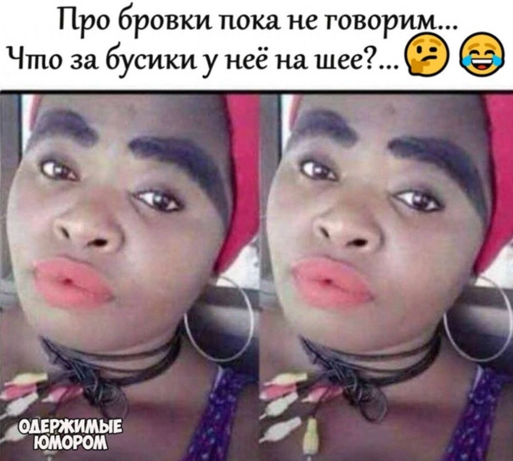 ПРО бровки пока не ГОВОРИМ Что за бусики у неё на шее Т ОАЕРЖИМЫЕ ЮМОРОМ в_