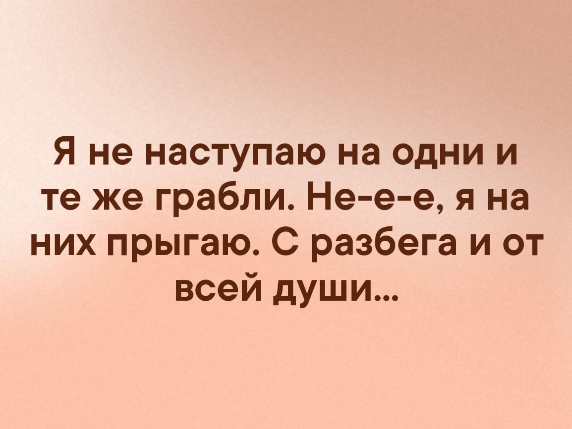 Я не наступаю на одни и те же грабли Не е е я на них прыгаю С разбега и от всей души