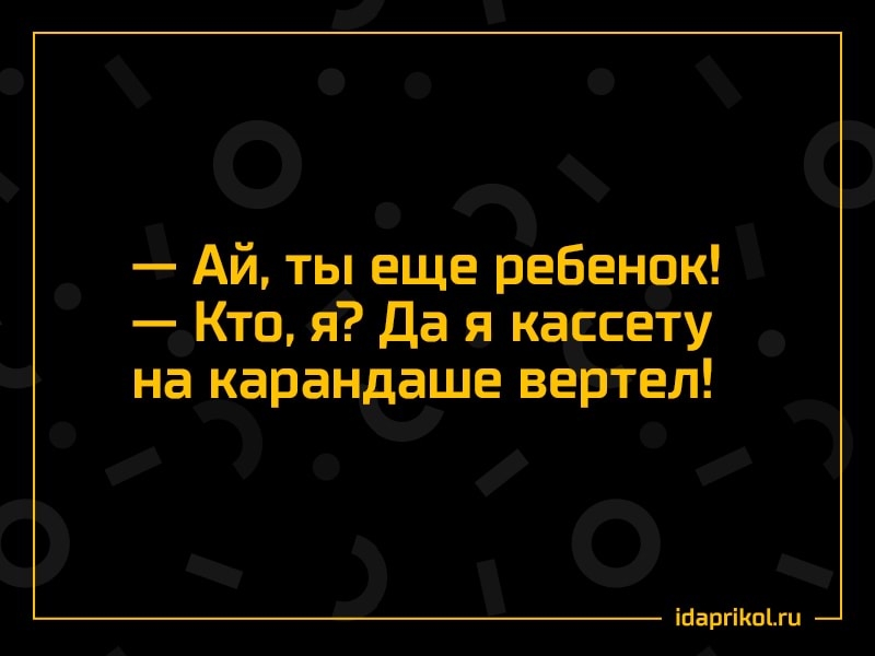 Ай ты еще ребенок Кто я Да я кассету на карандаше вертел ігаргіпги