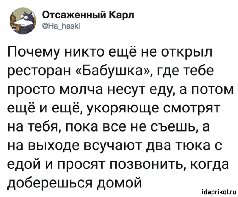 Отсаженный Карп НашаэКі Почему никто ещё не открыл ресторан Бабушка где тебе просто молча несут еду а потом ещё и ещё укоряюще смотрят на тебя пока все не съешь а на выходе всучают два тюка с едой и просят позвонить когда доберешься домой ігіаргіКпіш