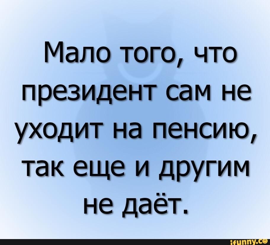 Мало того что президент сам не уходит на пенсию так еще и другим не даёт