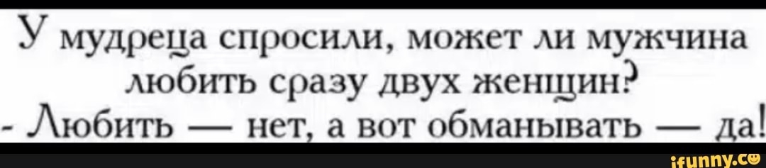 У мудреца сщ_сии может АН мужчина любить сразу двух женщин юбить нет а вот обманывать да