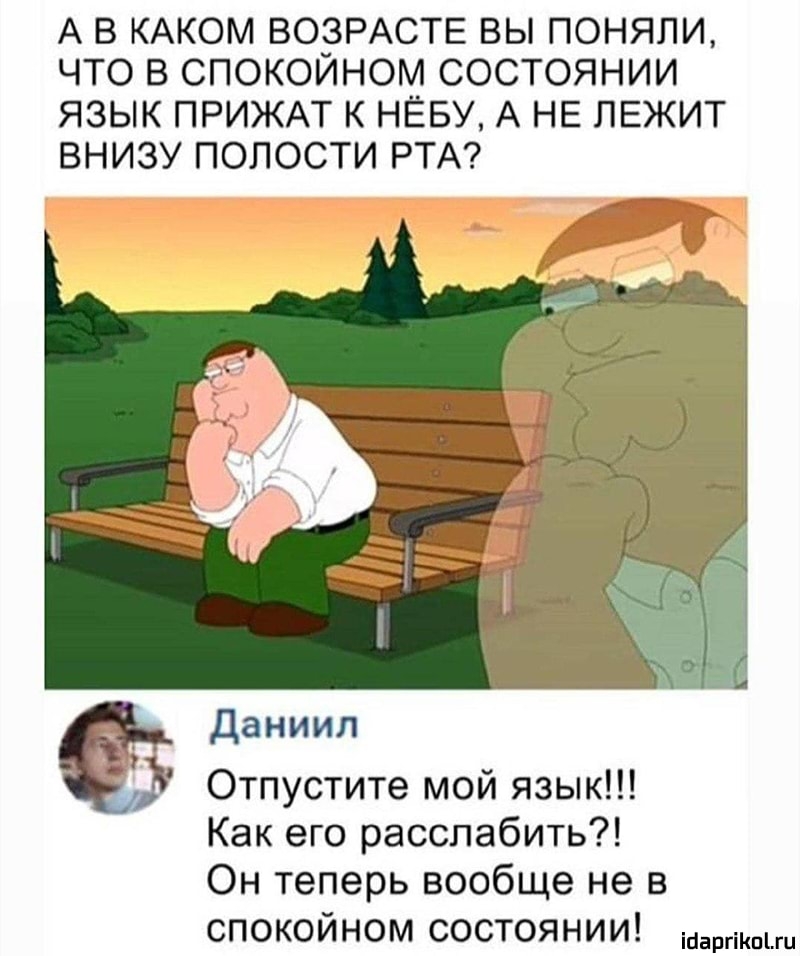 А В КАКОМ ВОЗРАСТЕ ВЫ ПОНЯЛИ ЧТО В СПОКОЙНОМ СОСТОЯНИИ ЯЗЫК ПРИЖАТ К НЁБУ А НЕ ЛЕЖИТ ВНИЗУ ПОЛОСТИ РТА Отпустите мой язык Как его расслабить Он теперь вообще не в спокойном состоянии ігіаргіКпЬгц