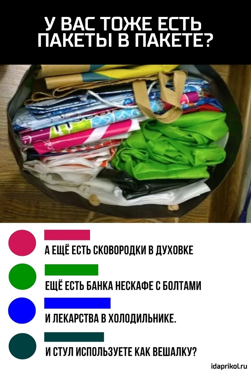 У ВАС ТОЖЕ ЕСТЬ ПАКЕТЫ В ПАКЕТЕ А ЕЩЁ ЕСТЬ ВКПВПРПДКИ В ДУХПВКЕ _ ЕЩЁ ЕСТЬ БАНКА НЕВКАФЕ С БПЛТАМИ И ЛЕКАРСТВА В ХОЛВДИЛЬНИКЕ _ И СТУЛ ИВППЛЬЗУЕТЕ КАК ВЕШАЛКУ ігаргіпгц