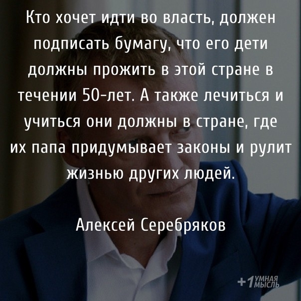 Кто хочет идти во власть должен подписать бумагу что его дети должны прожить в этой стране в течении 50 лет А также лечиться и учиться они должны в стране где их папа придумывает законы и рулит жизнью других людей Алексей Серебряков