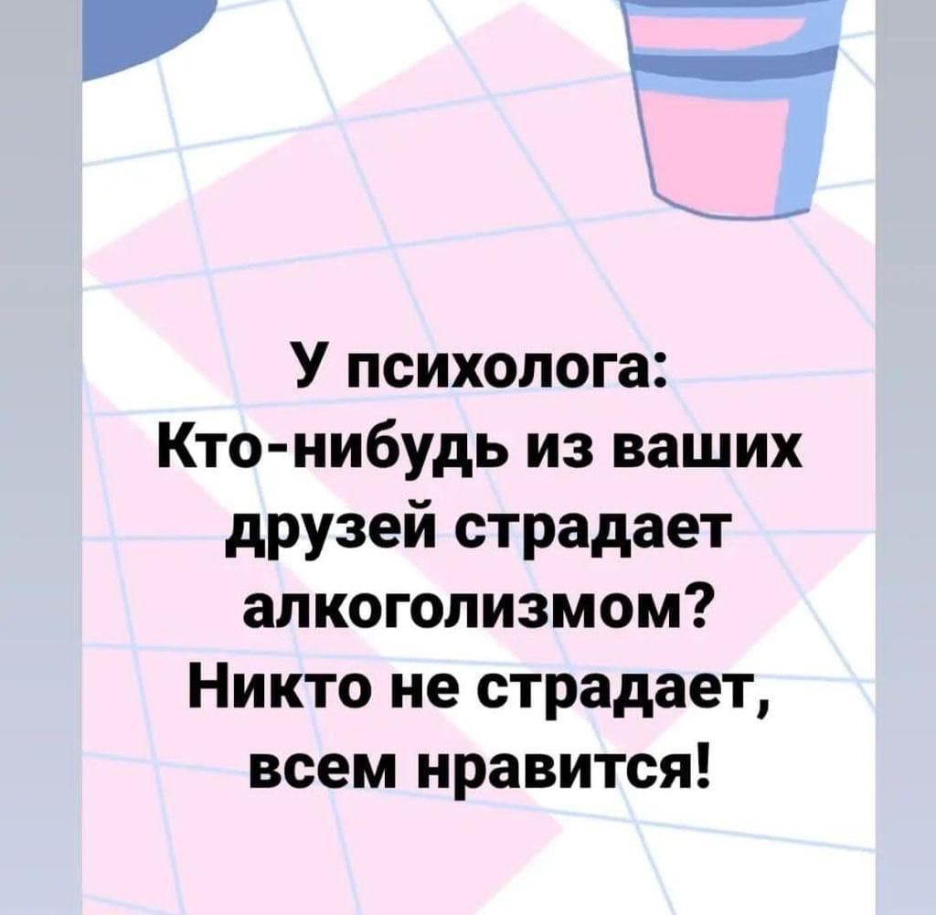 У психолога Кто нибудь из ваших друзей страдает алкоголизмом Никто не страдает всем нравится