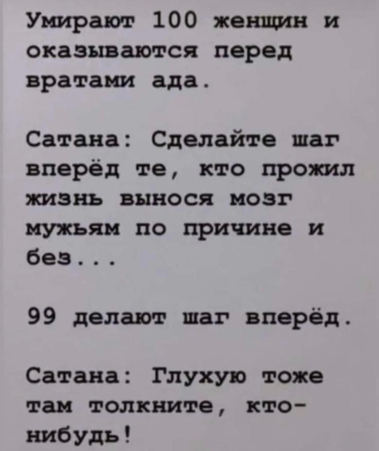 Умирают 100 женщин и оказываются перед вратами ада Сатана Сделайте шаг вперёд те кто прожил жизнь вынося мозг мужьян по причине и без 99 делают шаг вперёд Сатана Глухую тоже так толнните кто нибудь