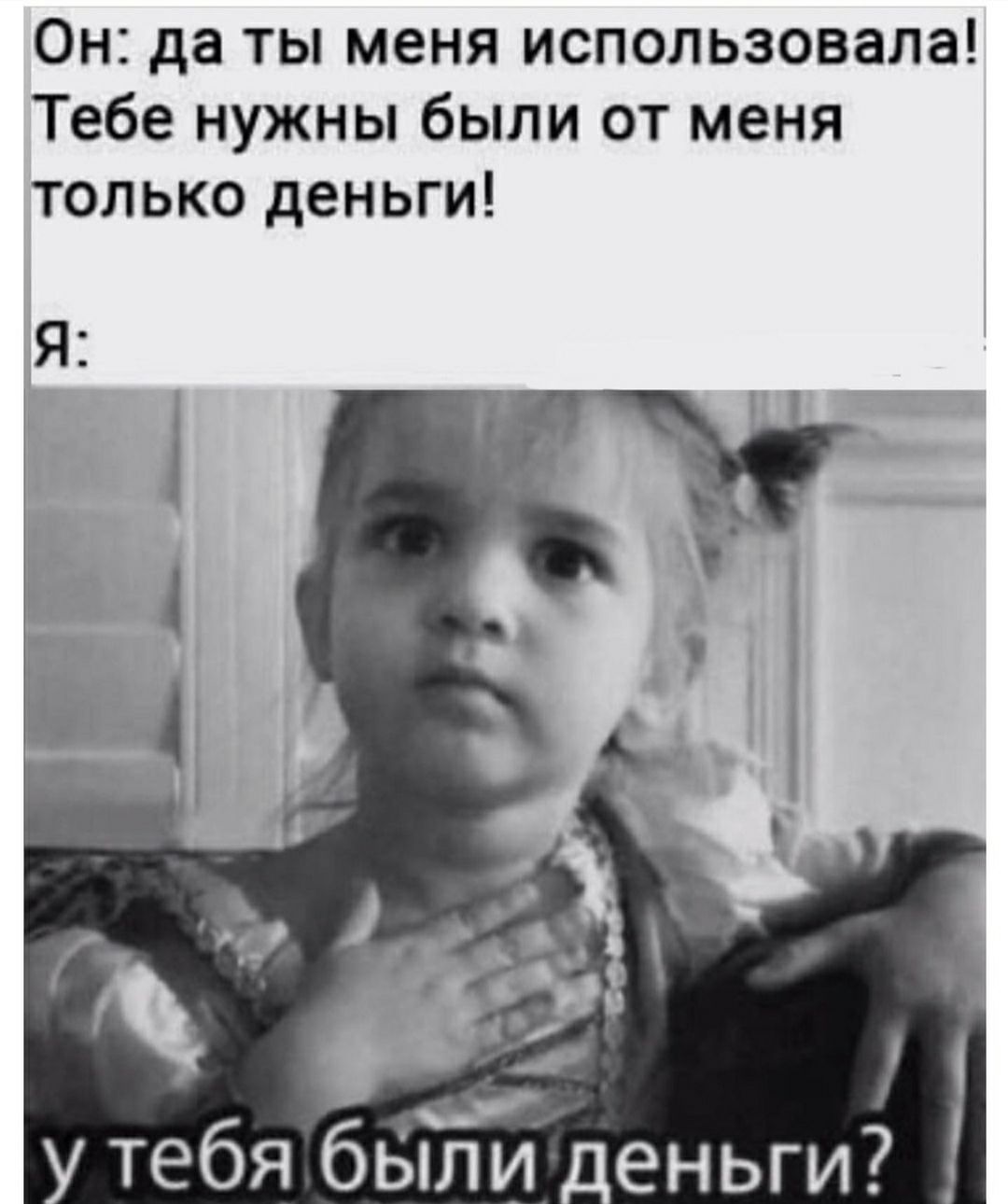 Он да ты меня использовала Тебе нужны были от меня только деньги