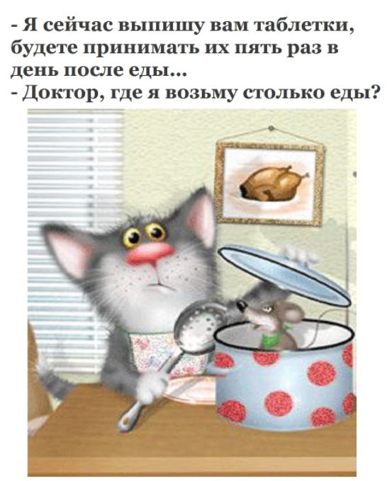 Я сейчас выпишу вам таблетки будете принимать их пять раз в день после еды Доктор где я возьму столько еды
