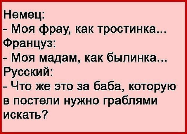 Немец Моя фрау как тростинка Француз Моя мадам как быпинка Русский Что же это за баба которую в постели нужно граблями искать