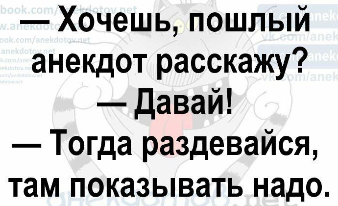 Хочешь пошлый анекдот расскажу Давай Тогда раздевайся там показывать надо