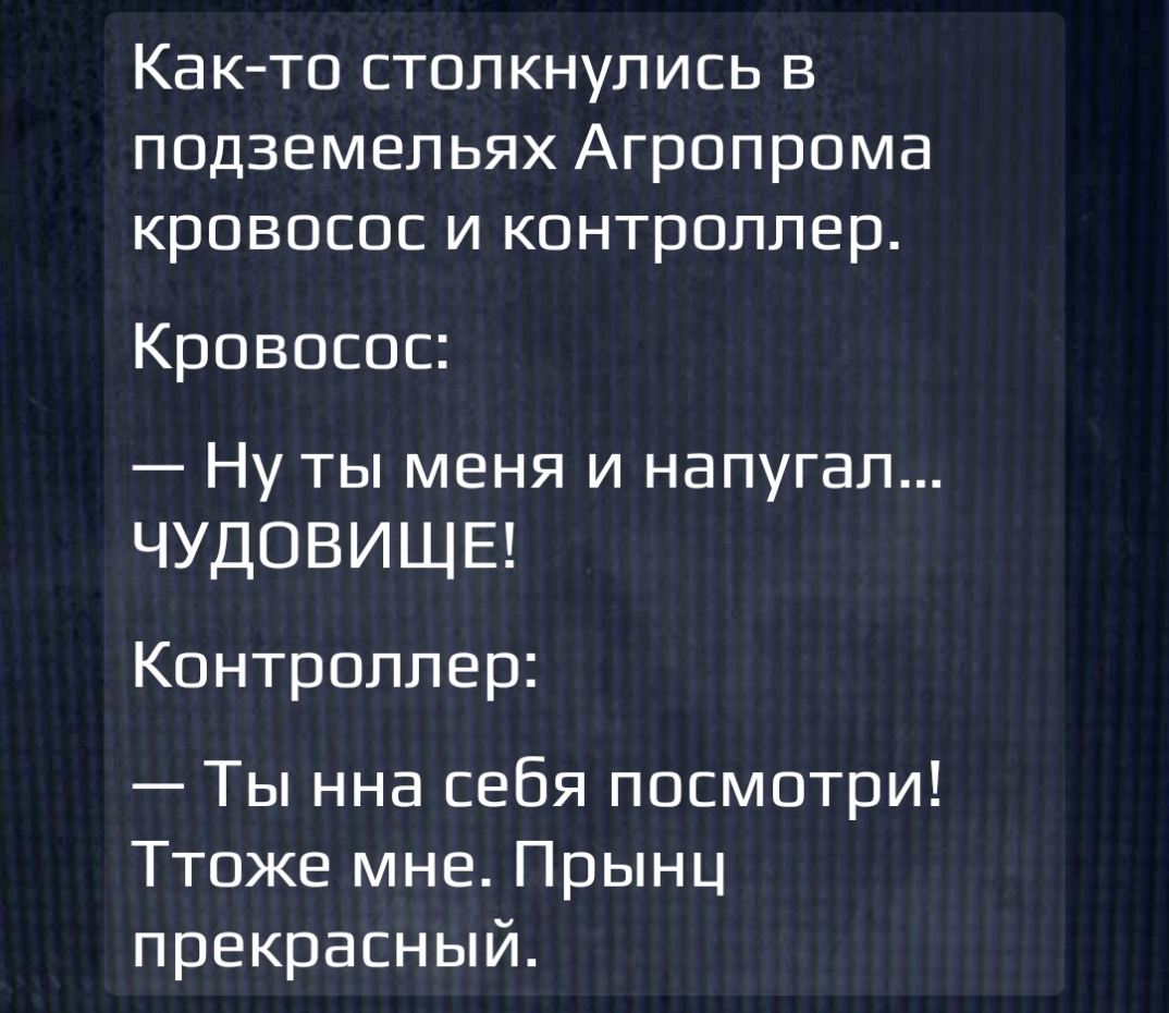 Как то столкнулись в подземельях Агропрома кровосос и контроллер Кровосос Ну ты меня и напугал ЧУДОВИЩЕ Контроллер Ты нна себя посмотри Ттоже мне Прынц прекрасный