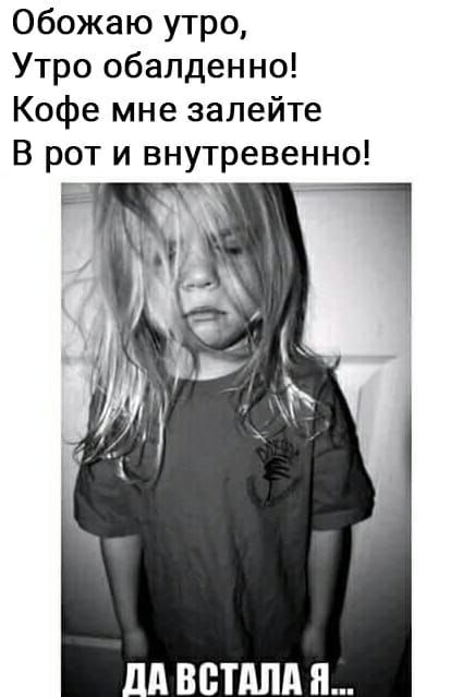 Обожаю утро Утро обалденно Кофе мне залейте В рот и внутревенно 1 ід ВБТАЛП П