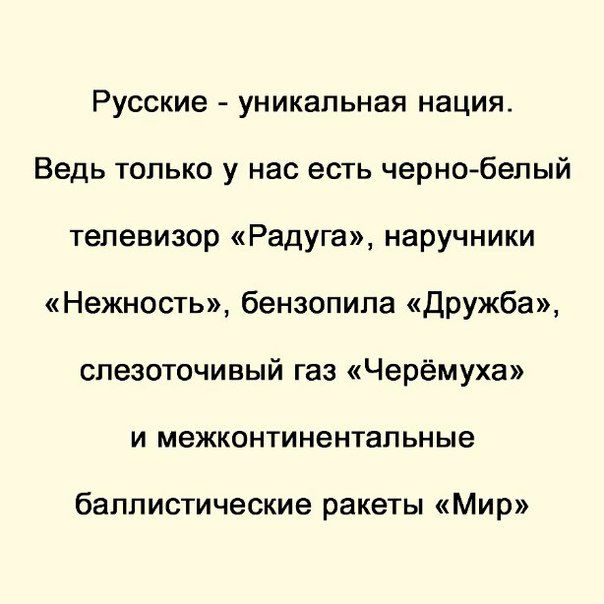 Русские уникальная нация Ведь только у нас есть чернобелый телевизор Радуга наручники Нежность бензопила Дружба слезоточивый газ Черёмуха и межконтинентапьные баллистические ракеты Мир