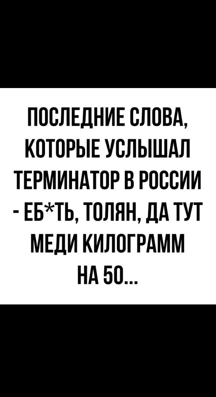 ПОСЛЕДНИЕ СЛОВА КОТОРЫЕ УСЛЫШАЛ ТЕРМИНАТСР В РОССИИ ЕБТЬ ТСЛЯН ДА ТУТ МЕДИ КИЛСГРАММ НА 50