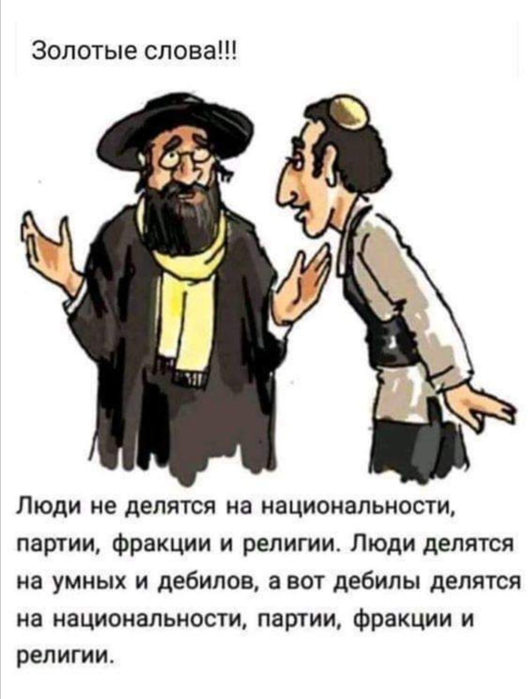 Золотые слова Люди не делятся на национальности партии фракции и религии Люди делятся на умных и дебилов а вот дебилы делятся на национальности партии фракции и религии
