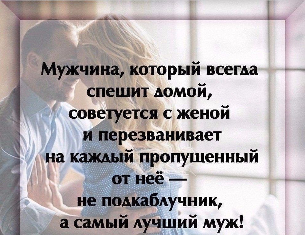 Мужчина который всегда спешит домой советуется с женой и перезванивает Ё на каждый пропущенный от неё не подкабдучник а самый дучший муж