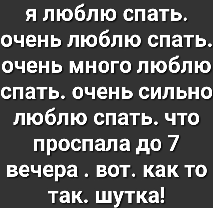 я люблю спать очень люблю спать очень много люблю спать очень сильно люблю спать что проспала до 7 вечера вот как то так шутка