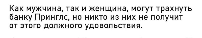 Как мужчина, так и женщина, могут трахнуть банку принглс, но никто из них не получит от этого должного удовольствия.