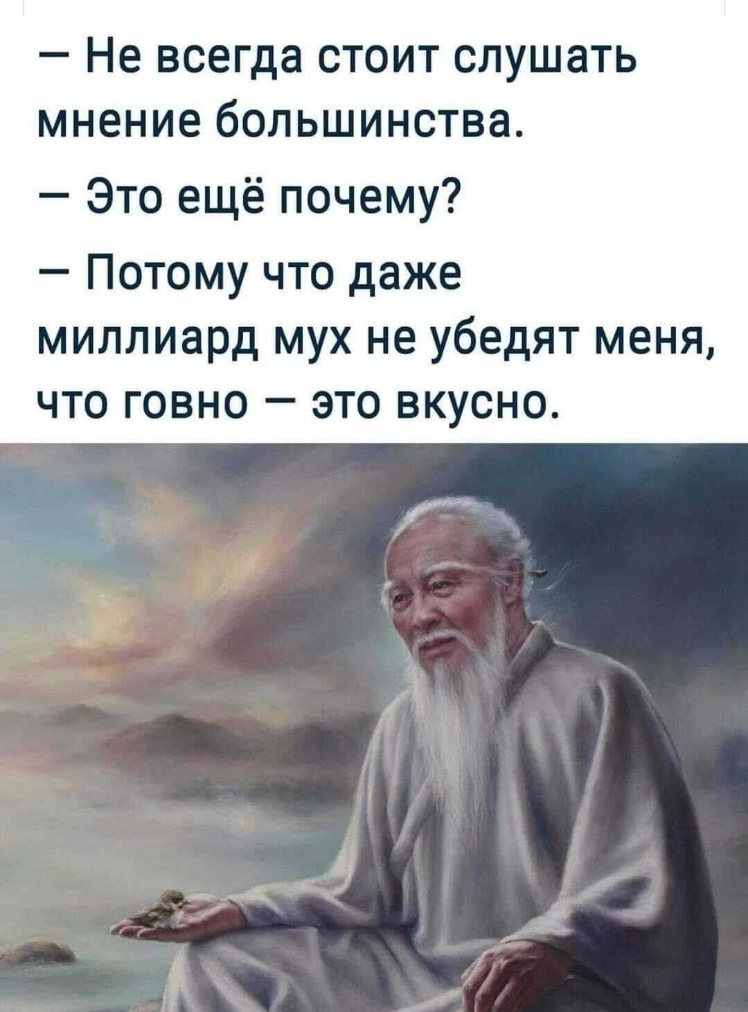 Не всегда СТОИТ СЛУШЭТЬ МНЕНИЕ большинства Это ещё почему Потому что даже миллиард мух не убедят меня что говно это вкусно