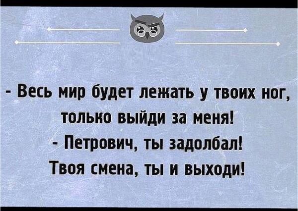 Весь мир будет лежать у твоих ног только выйди за меня Петрович ты задолбал Твоя смена ты и выходи