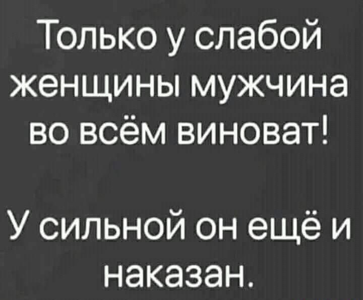 Только у слабой женщины мужчина во всём виноват У сильной он ещё и наказан