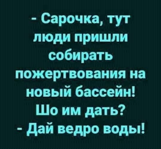 Сарочка тут люди пришли собирать пожертвования на новый бассейн Шо им дать дай ведро воды