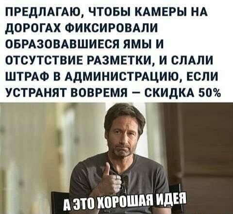 ПРЕДЛАГАЮ ЧТОБЫ КАМЕРЫ НА дОРОГАК ФИКСИРОВАЛИ ОБРАЗОВАВШИЕСЯ ЯМЫ И ОТСУТСТВИЕ РАЗМЕТКИ И СЛАЛИ ШТРАФ В АдМИНИСТРАЦИЮ ЕСЛИ УСТРАНЯТ ВОВРЕМЯ СКИДКА 50