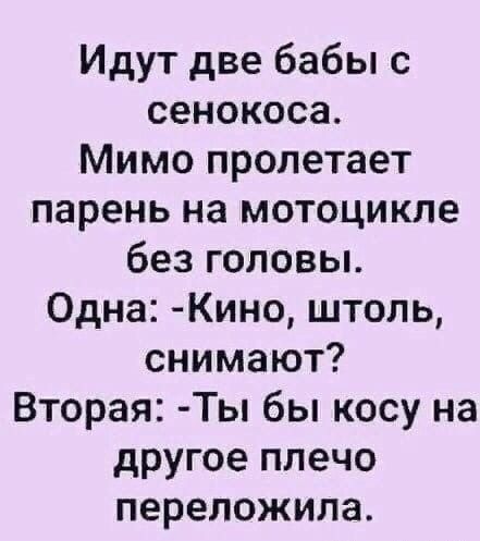 Идут две бабы с сенокоса Мимо пролетает парень на мотоцикле без головы Одна Кино штоль снимают Вторая Ты бы косу на другое плечо переложила