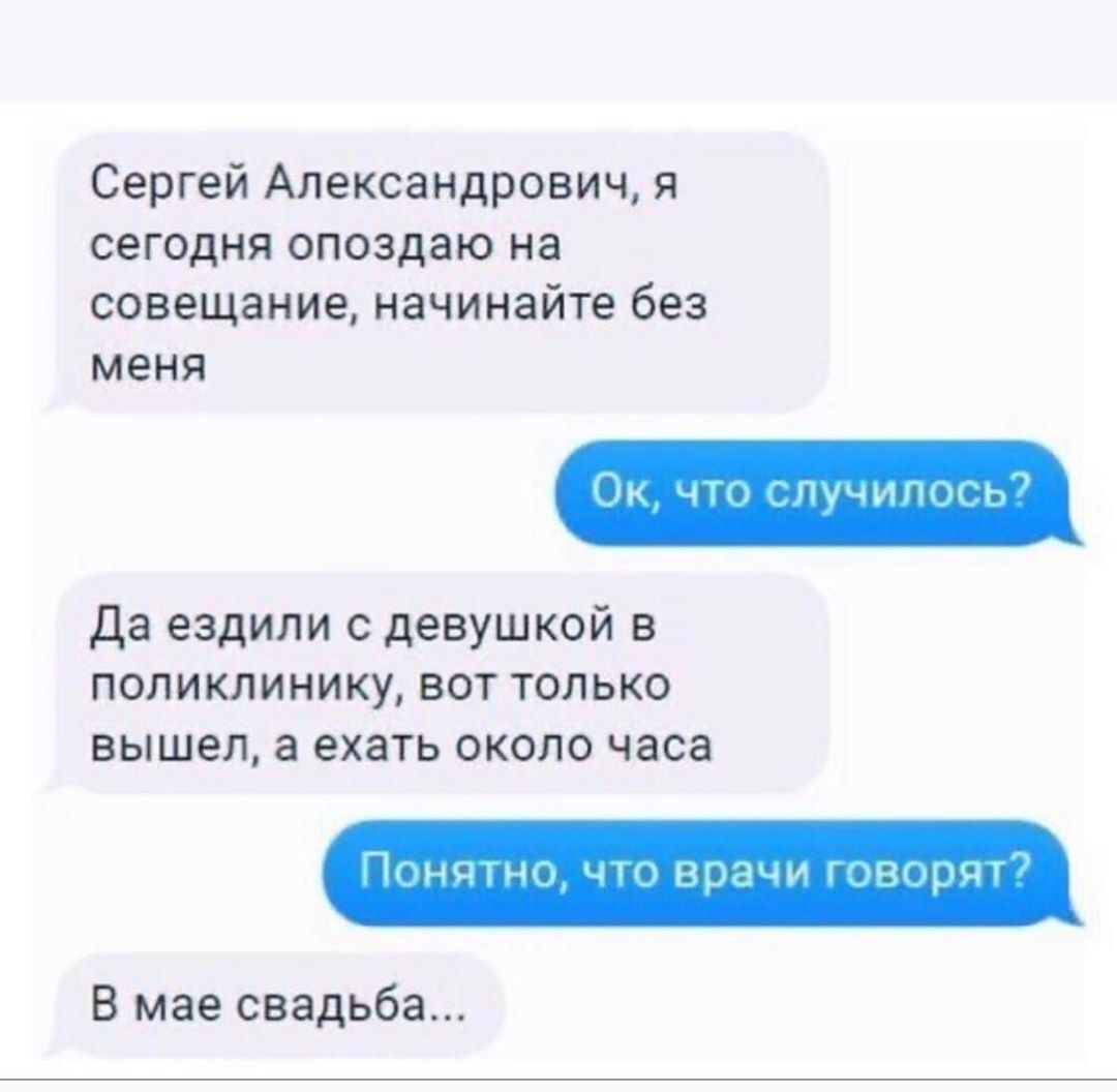 Сергей Александрович я сегодня опоздаю на совещание начинайте без меня _ПучиПяп Ь да ездили с девушкой в поликлинику вот только вышел а ехать около часа мнотни чп врачи гчтурцк В мае свадьба