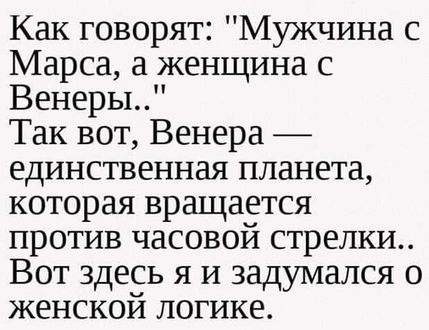 Как говорят Мужчина с Марса а женщина с Венеры Так вот Венера единственная планета которая вращается против часовой стрелки Вот здесь я И задумался о женской логике