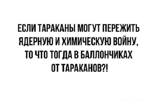 ЕСЛИ ТАРАКАНЫ МОГУТ ПЕРЕЖИТЬ НЦЕРНУЮ И ХИМИЧЕСКУЮ ВОЙНУ ТП ЧТП ТОГДА В БАЛЛОНЧИКАХ ОТ ТАРАКАНПВ