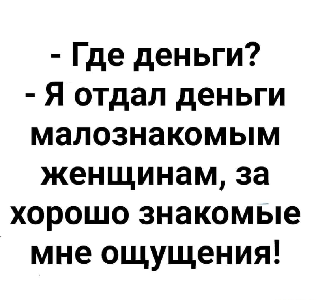 Где деньги Я отдал деньги малознакомым женщинам за хорошо знакомые мне ощущения