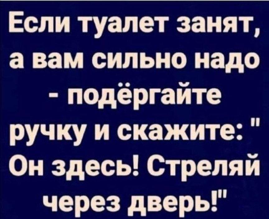 Если туалет занят а вам сильно надо подёргайте ручку и скажите Он здесь Стреляй через дверь