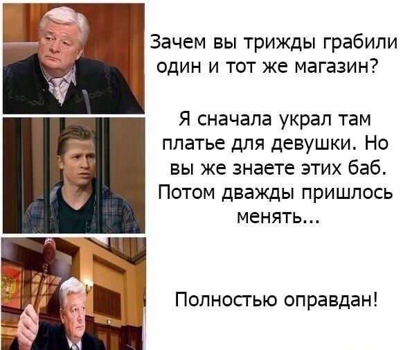 Зачем вы трижды грабили один и тот же магазин Я сначала украл там платье для девушки Но вы же знаете этих баб Потом дважды пришлось менять Полностью оправдан