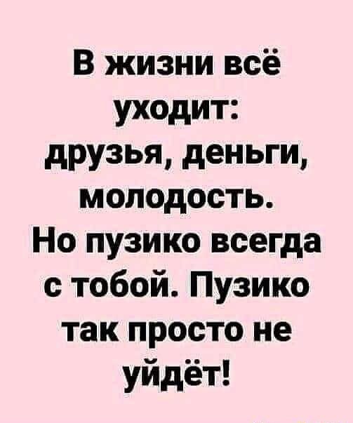 В жизни всё уходит друзья деньги молодость Но пузико всегда с тобой Пузико так просто не уйдёт