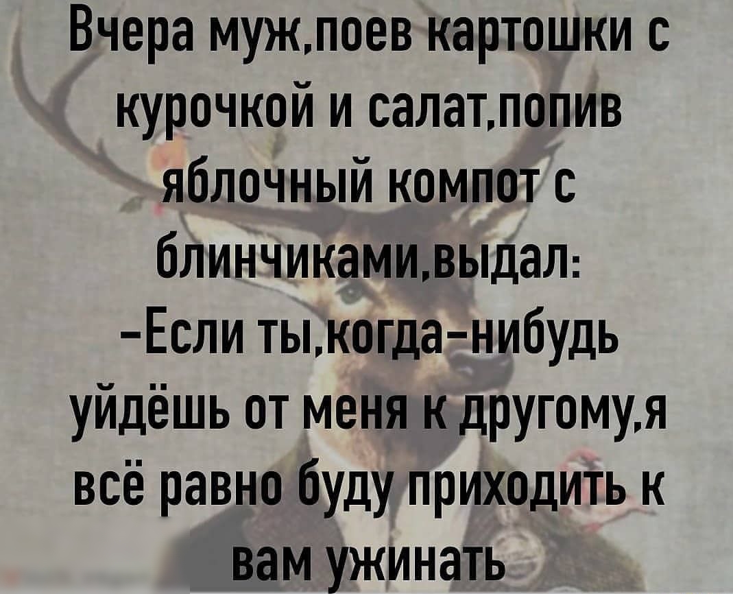 Вчера мужпоев картошки с курочкой и салатлопив яблочный компот с блинчикамивыдал Если тыкогда нибудь уйдёшь от меня к другомуя всё равно буду приходить к вам ужинать