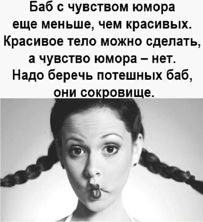 Баб с чувством юмора еще меньше чем красивых Красивое тело можно сделать а чувство юмора нет Надо беречь потешных баб они сок овище