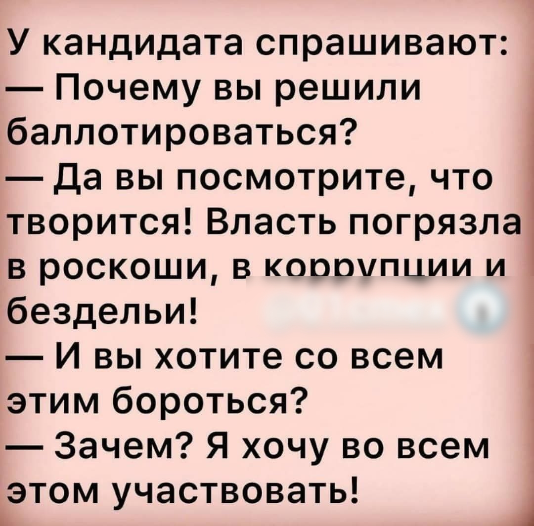 У кандидата спрашивают Почему вы решили баллотироваться да вы посмотрите что творится Власть погрязла В роскоши в коррупции и бездельи И вы хотите со всем этим бороться Зачем Я хочу во всем этом участвовать 1