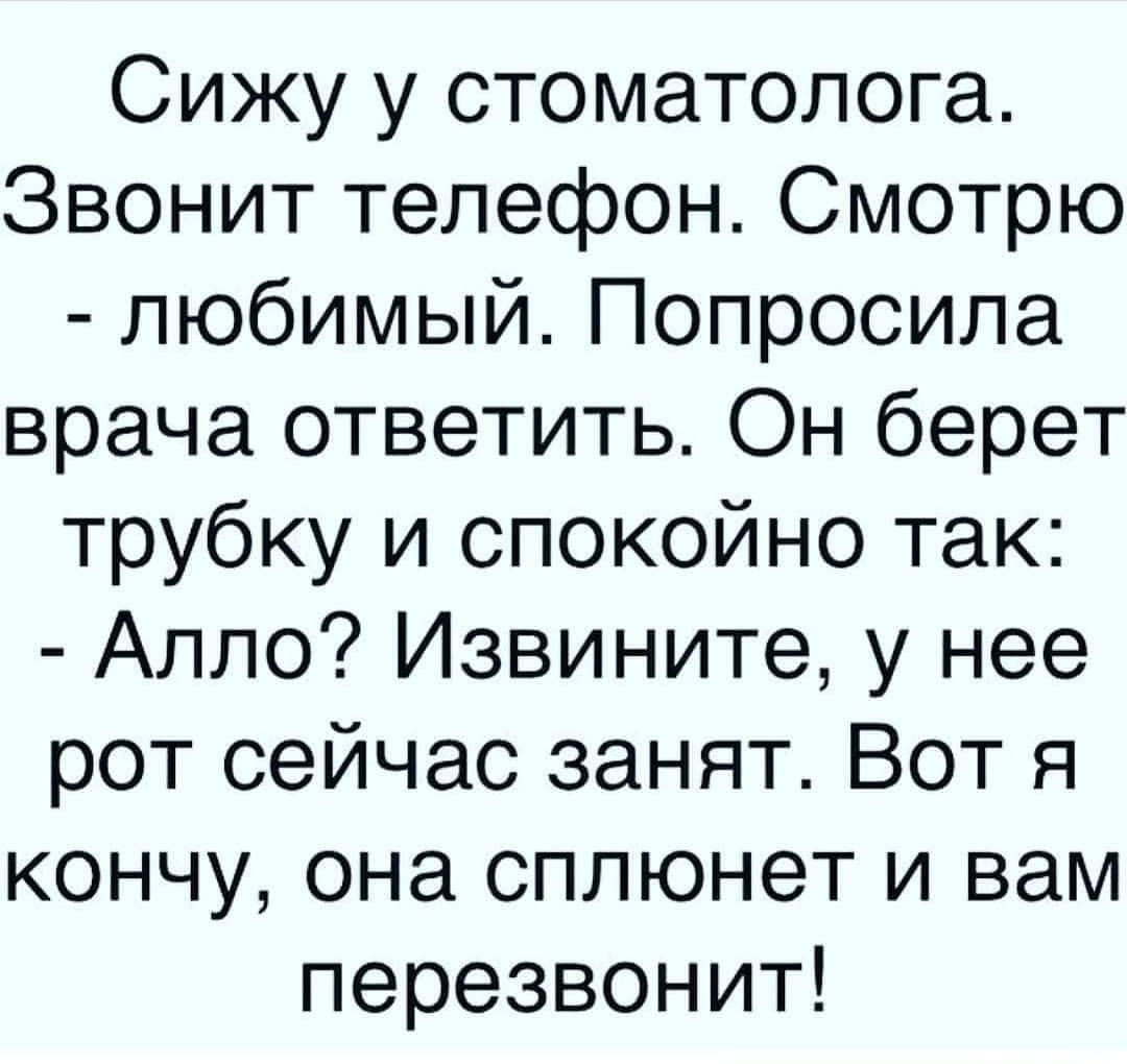 Сижу у стоматолога Звонит телефон Смотрю любимый Попросила врача ответить Он берет трубку и спокойно так Алло Извините у нее рот сейчас занят Вот я кончу она сплюнет и вам перезвонит