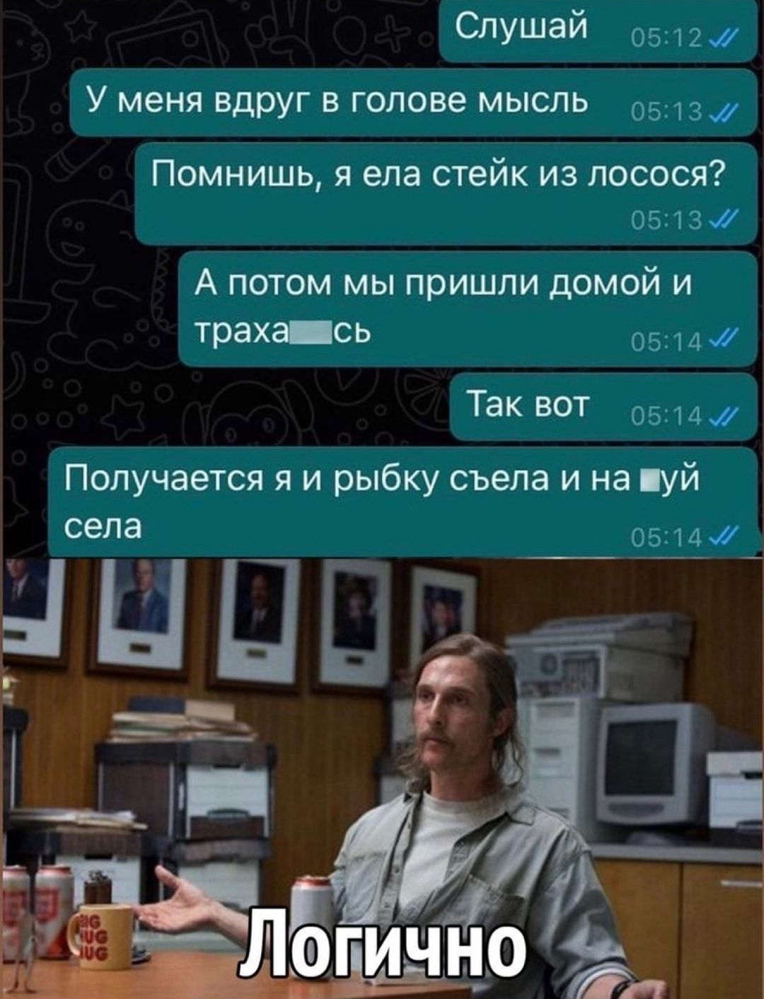 Слушай У меня вдруг В ГОЛОВЭ МЫСЛЬ Помнишь я ела стейк из лосося іі А ПОТОМ МЫ пришли дОМОЙ И траха сь о и Так вот _ Получается я и рыбку съела и на уй села