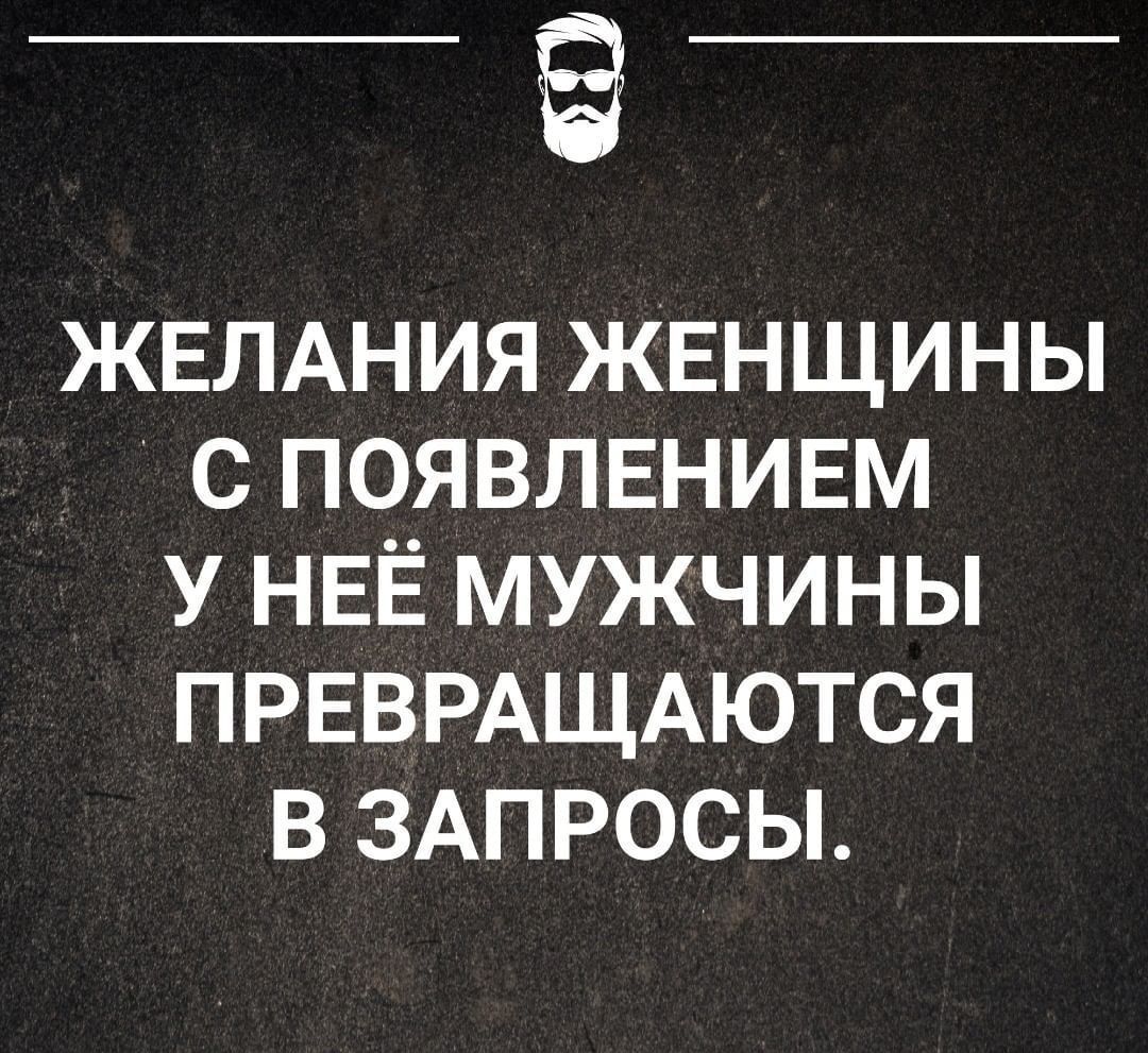__ ЖЕЛАНИЯ ЖЕНЩИНЫ С ПОЯВЛЕНИЕМ У НЕЁ МУЖЧИНЫ ПРЕВРАЩАЮТСЯ В ЗАПРОСЫ