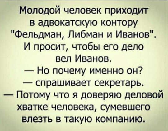 Молодой человек приходит в адвокатскую контору Фельдман Либман и Иванов И просит чтобы его дело вел Иванов Но почему именно он спрашивает секретарь Потому что я доверяю деловой хватке человека сумевшего влезть в такую компанию