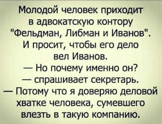 Молодой человек приходит в адвокатскую контору Фельдман Либман и Иванов И просит чтобы его дело вел Иванов Но почему именно он спрашивает секретарь Потому что я доверяю деловой хватке человека сумевшего влезть в такую компанию