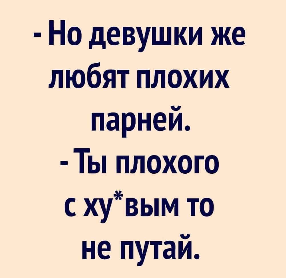 Но девушки же любят плохих парней Ты плохого с хувым то не путай