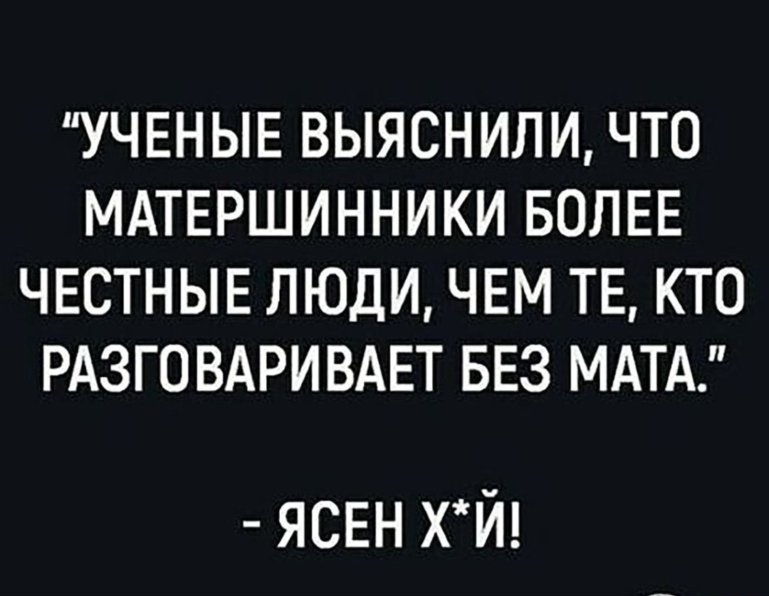 УЧЕНЫЕ ВЫЯСНИЛИ ЧТО МАТЕРШИННИКИ БОЛЕЕ ЧЕСТНЫЕ ЛЮДИ ЧЕМ ТЕ КТО РАЗГОВАРИВАЕТ БЕЗ МАТ ЯСЕН хй